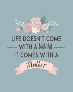Life Doesn't Come With a Manual, It Comes With a Mother